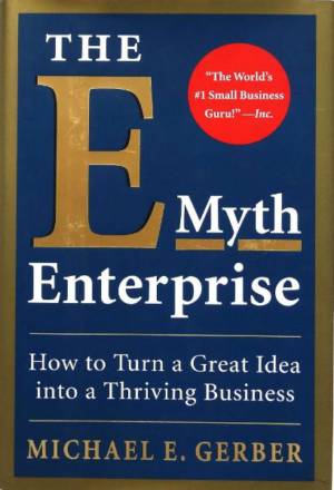 The E-Myth Enterprise: How to Turn Ideas into a Thriving Business